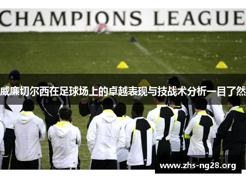 威廉切尔西在足球场上的卓越表现与技战术分析一目了然