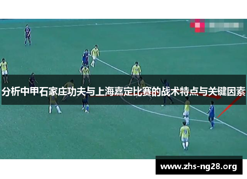 分析中甲石家庄功夫与上海嘉定比赛的战术特点与关键因素 分析中甲石家庄功夫与上海嘉定比赛的战术特点与关键因素