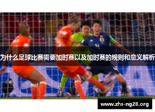为什么足球比赛需要加时赛以及加时赛的规则和意义解析