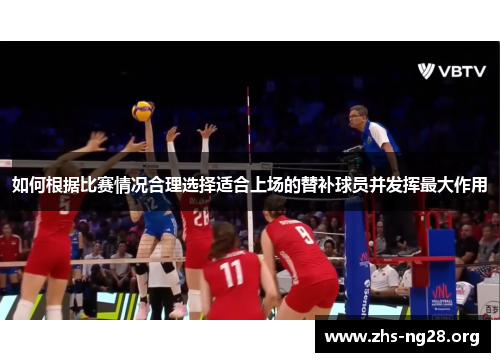 如何根据比赛情况合理选择适合上场的替补球员并发挥最大作用 如何根据比赛情况合理选择适合上场的替补球员并发挥最大作用