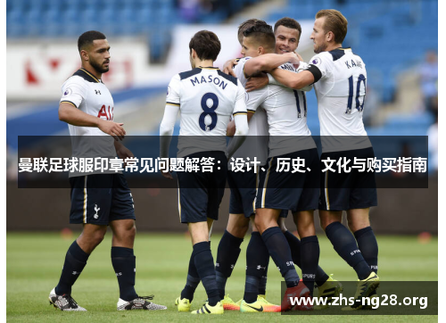 曼联足球服印章常见问题解答:设计、历史、文化与购买指南 曼联足球服印章常见问题解答:设计、历史、文化与购买指南