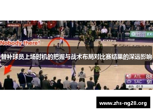替补球员上场时机的把握与战术布局对比赛结果的深远影响 替补球员上场时机的把握与战术布局对比赛结果的深远影响