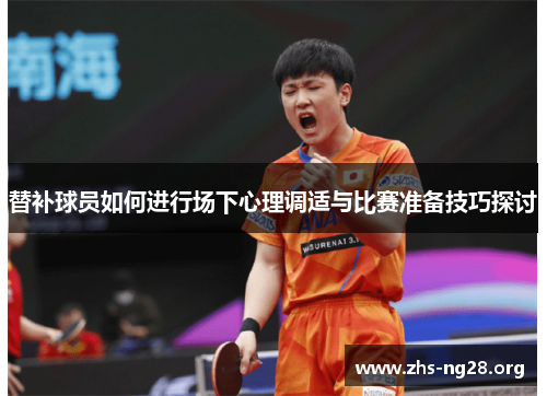 替补球员如何进行场下心理调适与比赛准备技巧探讨
