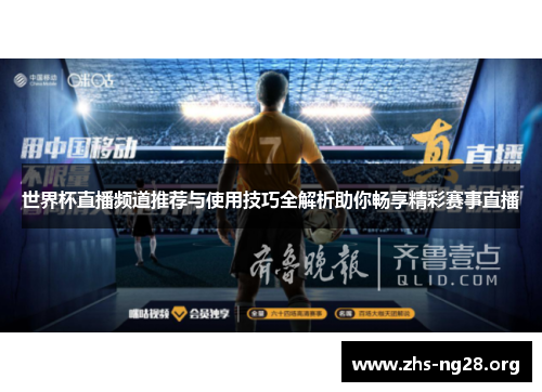 世界杯直播频道推荐与使用技巧全解析助你畅享精彩赛事直播 世界杯直播频道推荐与使用技巧全解析助你畅享精彩赛事直播