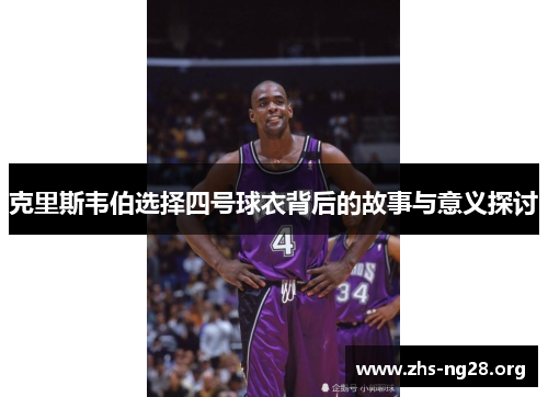 克里斯韦伯选择四号球衣背后的故事与意义探讨 克里斯韦伯选择四号球衣背后的故事与意义探讨