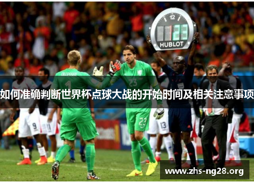 如何准确判断世界杯点球大战的开始时间及相关注意事项