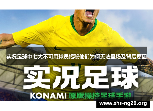实况足球中七大不可用球员揭秘他们为何无法登场及背后原因 实况足球中七大不可用球员揭秘他们为何无法登场及背后原因