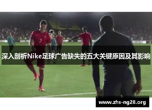 深入剖析Nike足球广告缺失的五大关键原因及其影响 深入剖析Nike足球广告缺失的五大关键原因及其影响