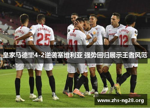 皇家马德里4-2逆袭塞维利亚 强势回归展示王者风范 皇家马德里4-2逆袭塞维利亚 强势回归展示王者风范