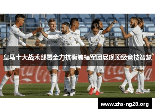 皇马十大战术部署全力抗衡蝙蝠军团展现顶级竞技智慧 皇马十大战术部署全力抗衡蝙蝠军团展现顶级竞技智慧
