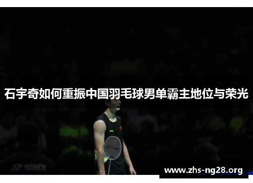 石宇奇如何重振中国羽毛球男单霸主地位与荣光 石宇奇如何重振中国羽毛球男单霸主地位与荣光