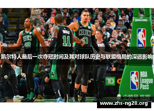 凯尔特人最后一次夺冠时间及其对球队历史与联盟格局的深远影响 凯尔特人最后一次夺冠时间及其对球队历史与联盟格局的深远影响