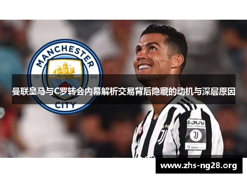 曼联皇马与C罗转会内幕解析交易背后隐藏的动机与深层原因 曼联皇马与C罗转会内幕解析交易背后隐藏的动机与深层原因