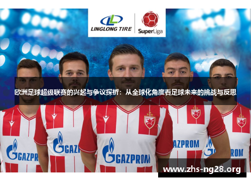 欧洲足球超级联赛的兴起与争议探析:从全球化角度看足球未来的挑战与反思 欧洲足球超级联赛的兴起与争议探析:从全球化角度看足球未来的挑战与反思