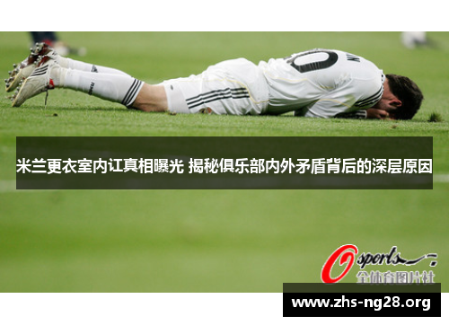 米兰更衣室内讧真相曝光 揭秘俱乐部内外矛盾背后的深层原因 米兰更衣室内讧真相曝光 揭秘俱乐部内外矛盾背后的深层原因