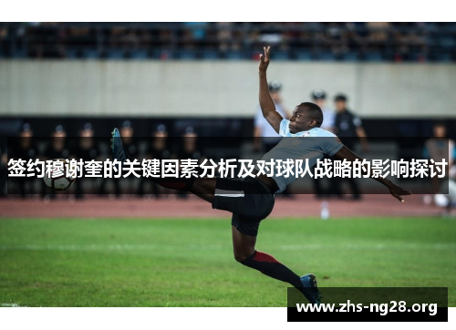 签约穆谢奎的关键因素分析及对球队战略的影响探讨 签约穆谢奎的关键因素分析及对球队战略的影响探讨