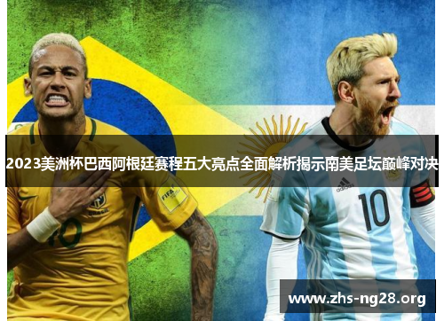 2023美洲杯巴西阿根廷赛程五大亮点全面解析揭示南美足坛巅峰对决 2023美洲杯巴西阿根廷赛程五大亮点全面解析揭示南美足坛巅峰对决
