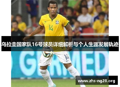 乌拉圭国家队16号球员详细解析与个人生涯发展轨迹 乌拉圭国家队16号球员详细解析与个人生涯发展轨迹