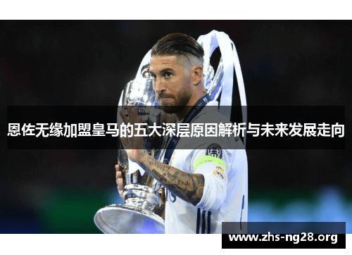 恩佐无缘加盟皇马的五大深层原因解析与未来发展走向 恩佐无缘加盟皇马的五大深层原因解析与未来发展走向