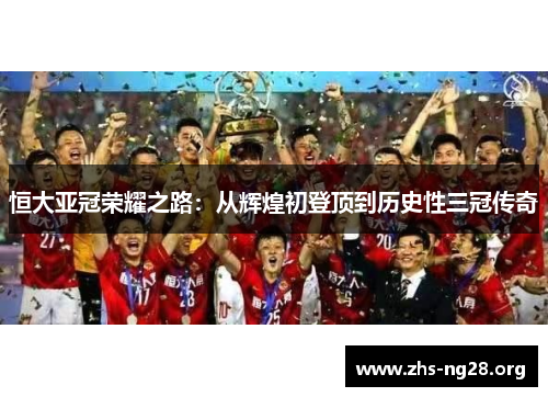恒大亚冠荣耀之路:从辉煌初登顶到历史性三冠传奇 恒大亚冠荣耀之路:从辉煌初登顶到历史性三冠传奇