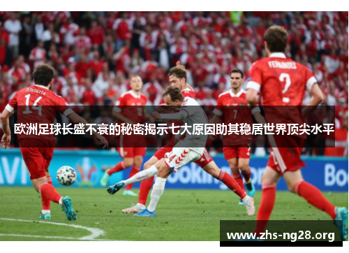 欧洲足球长盛不衰的秘密揭示七大原因助其稳居世界顶尖水平