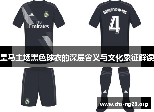 皇马主场黑色球衣的深层含义与文化象征解读 皇马主场黑色球衣的深层含义与文化象征解读
