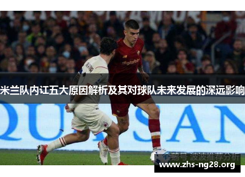 米兰队内讧五大原因解析及其对球队未来发展的深远影响 米兰队内讧五大原因解析及其对球队未来发展的深远影响