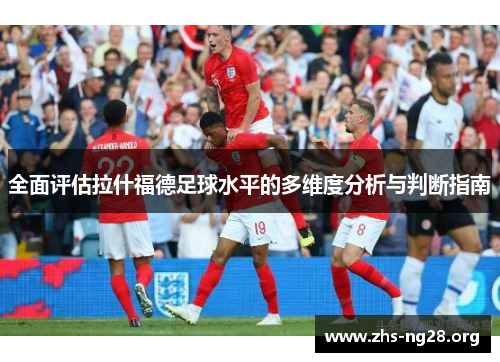 全面评估拉什福德足球水平的多维度分析与判断指南 全面评估拉什福德足球水平的多维度分析与判断指南