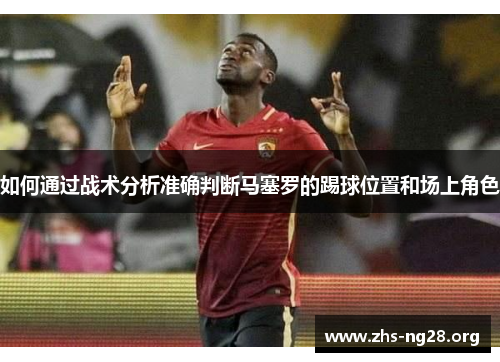 如何通过战术分析准确判断马塞罗的踢球位置和场上角色