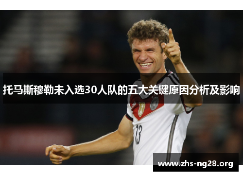 托马斯穆勒未入选30人队的五大关键原因分析及影响 托马斯穆勒未入选30人队的五大关键原因分析及影响