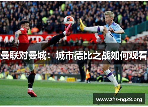 曼联对曼城:城市德比之战如何观看 曼联对曼城:城市德比之战如何观看
