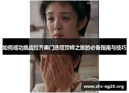 如何成功挑战拉齐奥门迭塔顶峰之旅的必备指南与技巧 如何成功挑战拉齐奥门迭塔顶峰之旅的必备指南与技巧