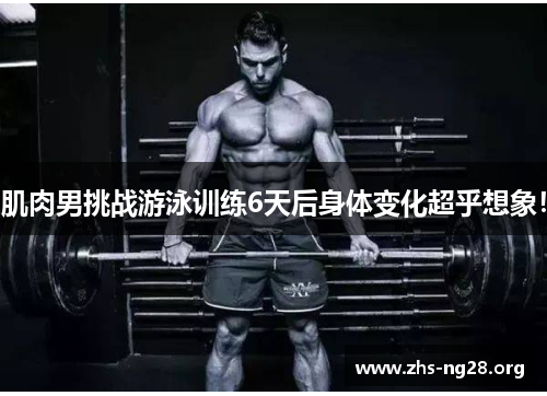 肌肉男挑战游泳训练6天后身体变化超乎想象！