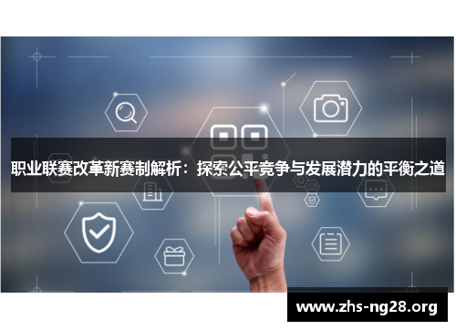 职业联赛改革新赛制解析：探索公平竞争与发展潜力的平衡之道