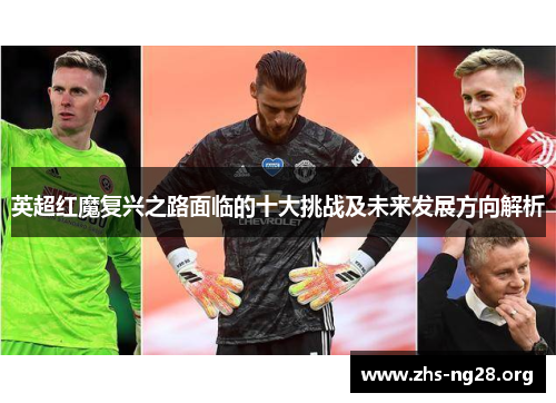 英超红魔复兴之路面临的十大挑战及未来发展方向解析 英超红魔复兴之路面临的十大挑战及未来发展方向解析