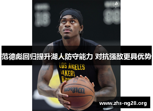 范德彪回归提升湖人防守能力 对抗强敌更具优势 范德彪回归提升湖人防守能力 对抗强敌更具优势