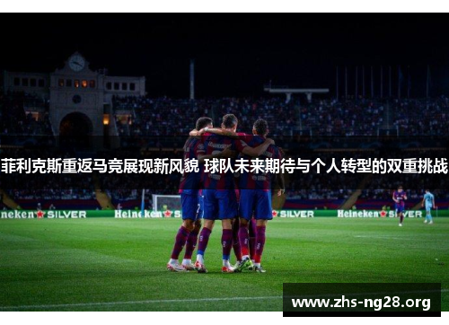 菲利克斯重返马竞展现新风貌 球队未来期待与个人转型的双重挑战 菲利克斯重返马竞展现新风貌 球队未来期待与个人转型的双重挑战