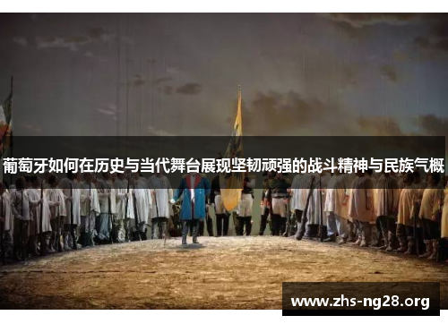 葡萄牙如何在历史与当代舞台展现坚韧顽强的战斗精神与民族气概 葡萄牙如何在历史与当代舞台展现坚韧顽强的战斗精神与民族气概
