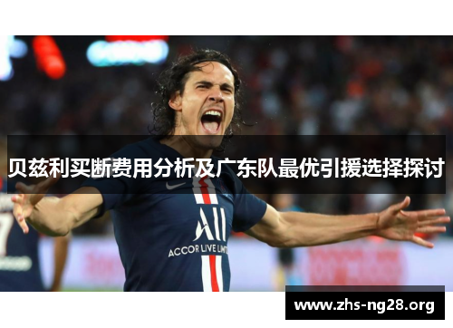 贝兹利买断费用分析及广东队最优引援选择探讨 贝兹利买断费用分析及广东队最优引援选择探讨