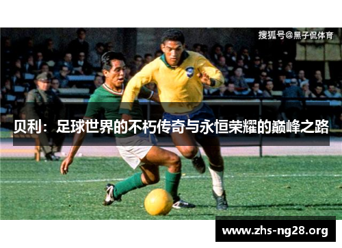 贝利:足球世界的不朽传奇与永恒荣耀的巅峰之路 贝利:足球世界的不朽传奇与永恒荣耀的巅峰之路