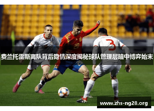 费兰托雷斯离队背后隐情深度揭秘球队管理层暗中博弈始末 费兰托雷斯离队背后隐情深度揭秘球队管理层暗中博弈始末