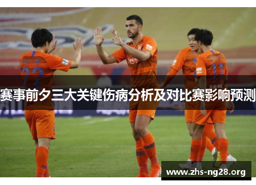 赛事前夕三大关键伤病分析及对比赛影响预测 赛事前夕三大关键伤病分析及对比赛影响预测