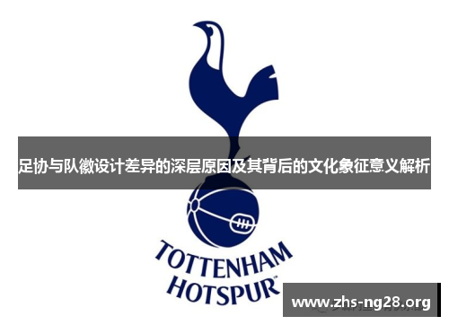 足协与队徽设计差异的深层原因及其背后的文化象征意义解析 足协与队徽设计差异的深层原因及其背后的文化象征意义解析