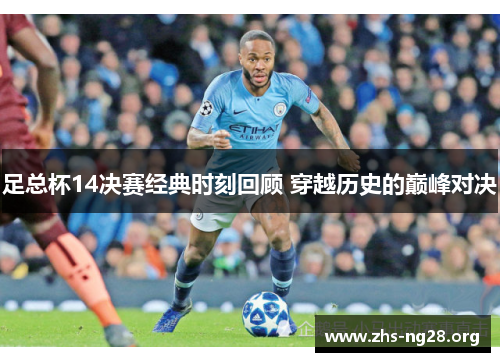 足总杯14决赛经典时刻回顾 穿越历史的巅峰对决 足总杯14决赛经典时刻回顾 穿越历史的巅峰对决