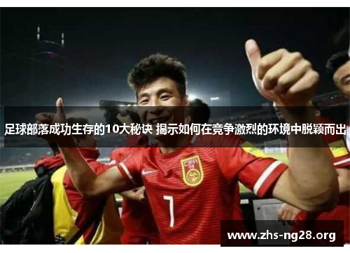 足球部落成功生存的10大秘诀 揭示如何在竞争激烈的环境中脱颖而出 足球部落成功生存的10大秘诀 揭示如何在竞争激烈的环境中脱颖而出