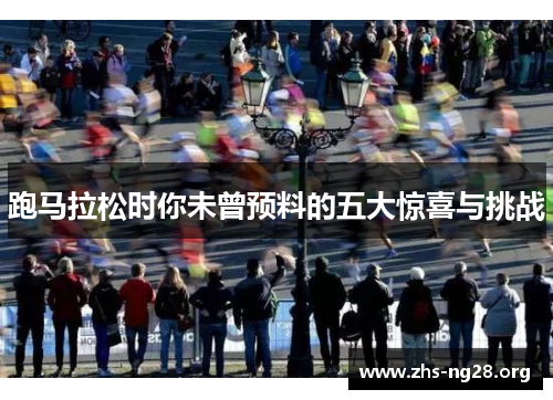 跑马拉松时你未曾预料的五大惊喜与挑战 跑马拉松时你未曾预料的五大惊喜与挑战