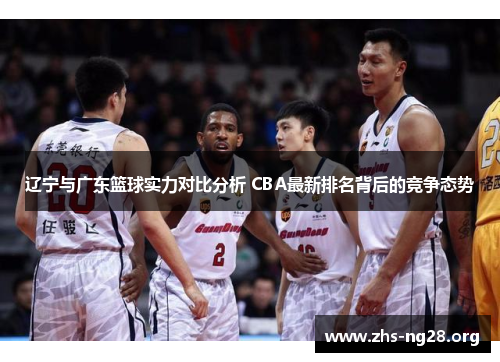 辽宁与广东篮球实力对比分析 CBA最新排名背后的竞争态势 辽宁与广东篮球实力对比分析 CBA最新排名背后的竞争态势