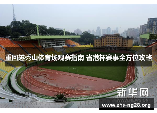重回越秀山体育场观赛指南 省港杯赛事全方位攻略