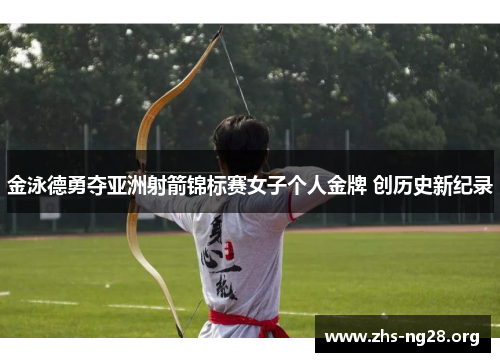 金泳德勇夺亚洲射箭锦标赛女子个人金牌 创历史新纪录 金泳德勇夺亚洲射箭锦标赛女子个人金牌 创历史新纪录