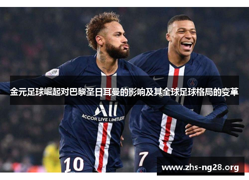 金元足球崛起对巴黎圣日耳曼的影响及其全球足球格局的变革 金元足球崛起对巴黎圣日耳曼的影响及其全球足球格局的变革